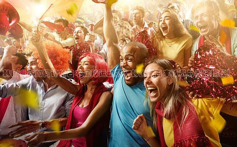 6688体育app的发展历程百度百聘韩国专家如何评价日本足球运动员？韩国对日本球员的看法揭秘！