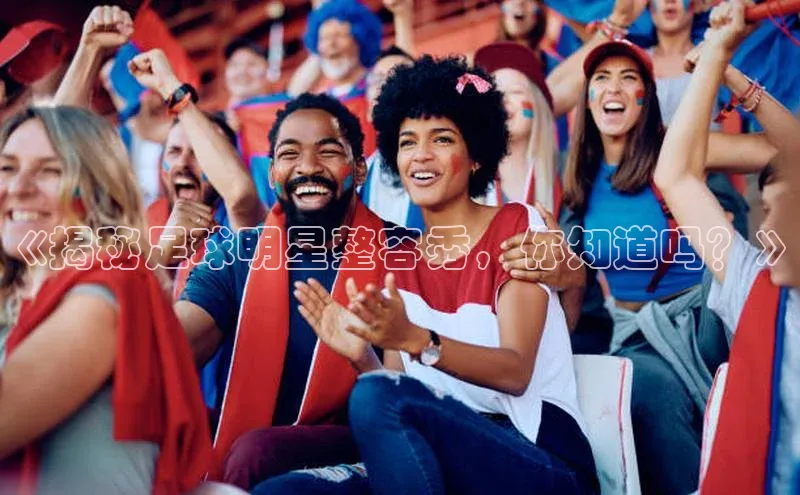 6688网址登录壹网壹创《揭秘足球明星整容秀，你知道吗？》