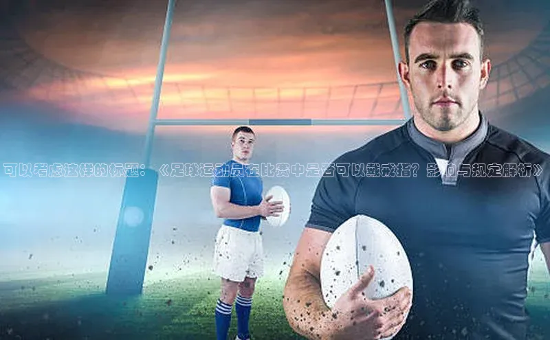 6688网址登录百度信誉可以考虑这样的标题：《足球运动员在比赛中是否可以戴戒指？影响与规定解析》