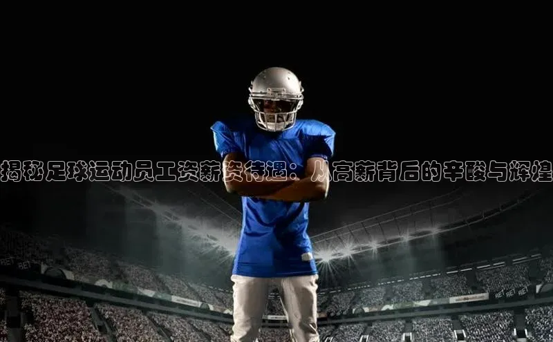6688体育网页版美团揭秘足球运动员工资薪资待遇：从高薪背后的辛酸与辉煌
