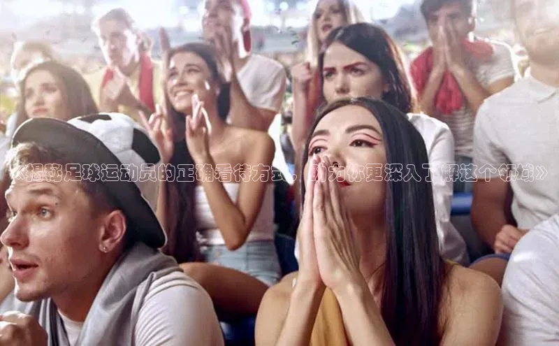 6688体育app注册京东《揭秘足球运动员的正确看待方式，助力你更深入了解这个领域》