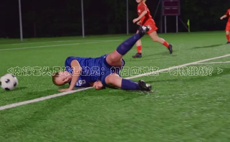 6688体育app最新版百度 H5<内裤套头足球运动员：如何应对这一奇特挑战？>