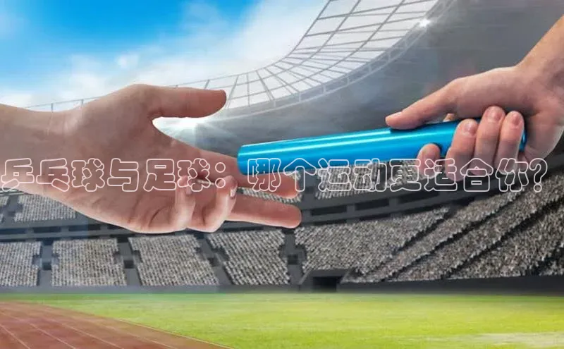 6688体育app的发展历程百度百聘乒乓球与足球：哪个运动更适合你？