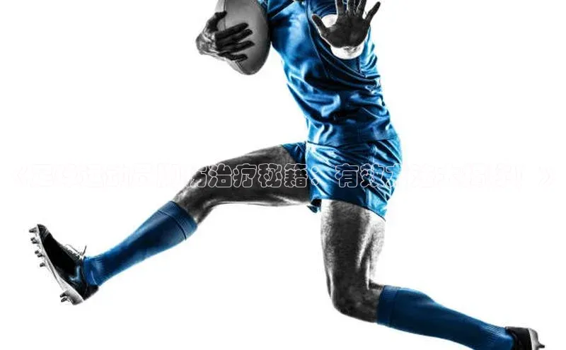 6688体育app官方网站百度人工翻译《足球运动员脚伤治疗秘籍：有效方法大揭秘！》