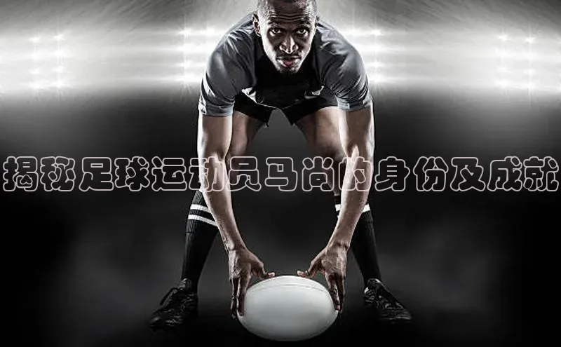 6688体育app官方网站百度人工翻译揭秘足球运动员马尚的身份及成就