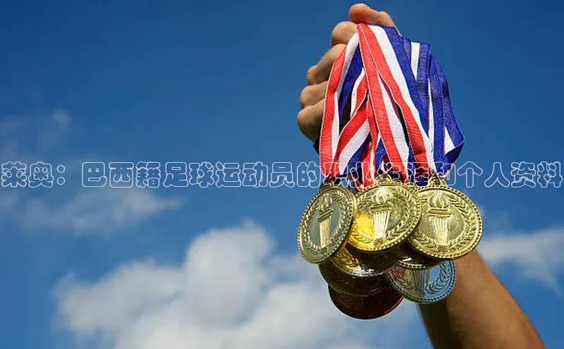 6688体育app最新版百度 H5莱奥：巴西籍足球运动员的职业生涯和个人资料