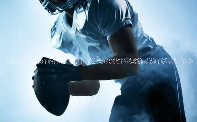 6688体育集团app下载百度翻译《揭秘少年犯罪背后的真相，谁是杀死足球运动员的罪魁祸首？》