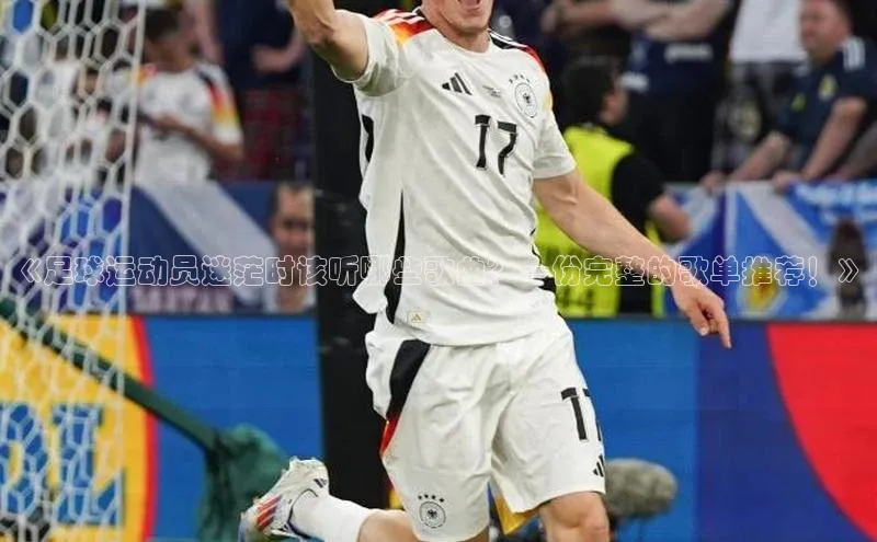 6688体育手机登录入口百度手机助手《足球运动员迷茫时该听哪些歌曲？一份完整的歌单推荐！》