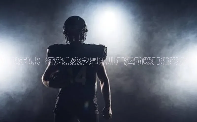 6688体育网络平台百度安全社区童趣无限：打造未来之星的儿童运动赛事推荐方案