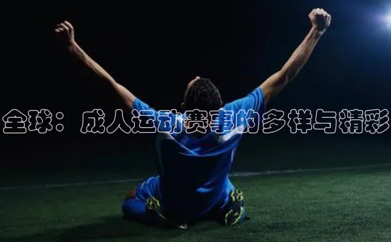 6688体育集团app下载百度手机卫士全球：成人运动赛事的多样与精彩