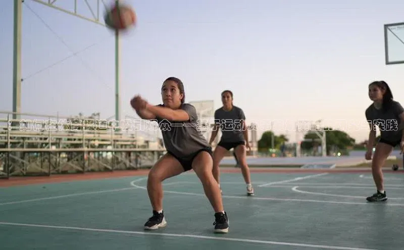 6688体育平台网页下载百度识图：如何在体育报道中吸引观众——基于运动赛事策划策略的研究与实践