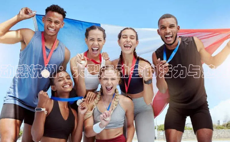 6688体育平台网页人口云创智行动感杭州：大型运动会的活力与魅力