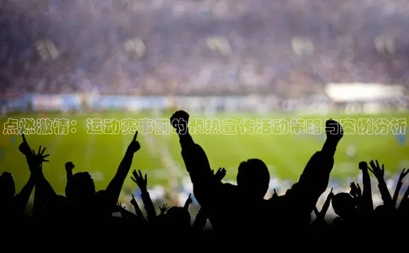 6688官方网站入口登录最新版58同城点燃激情：运动赛事前的预热宣传活动策略与案例分析