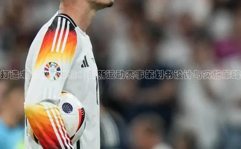 打造未来体育体验：创新运动赛事策划书设计与实施策略