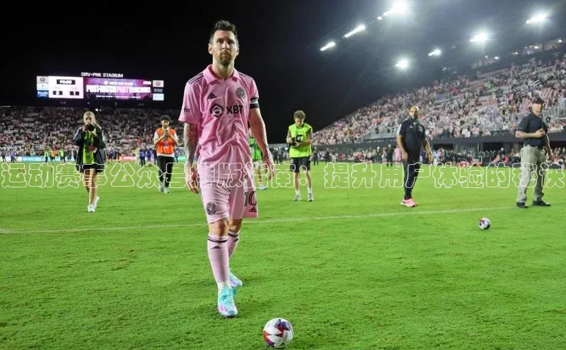 运动赛事公众号排版指南：提升用户体验的秘诀