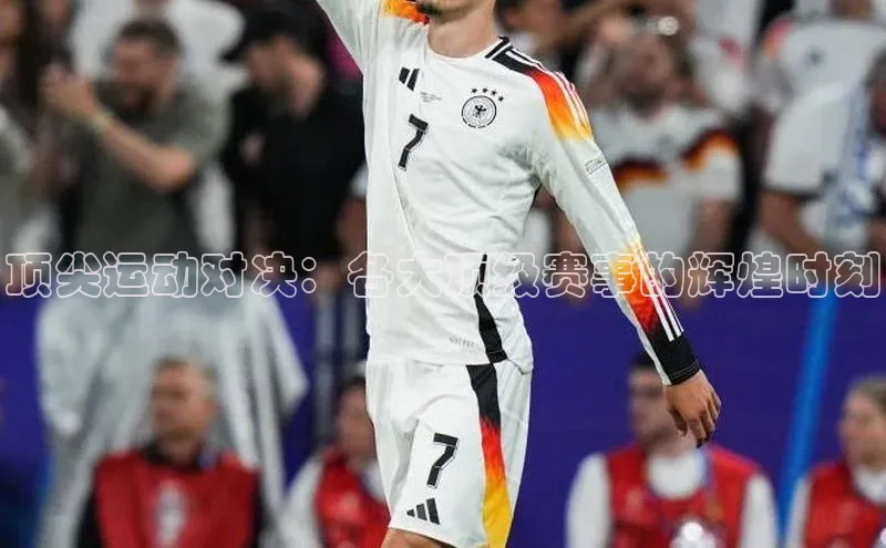 顶尖运动对决：各大顶级赛事的辉煌时刻