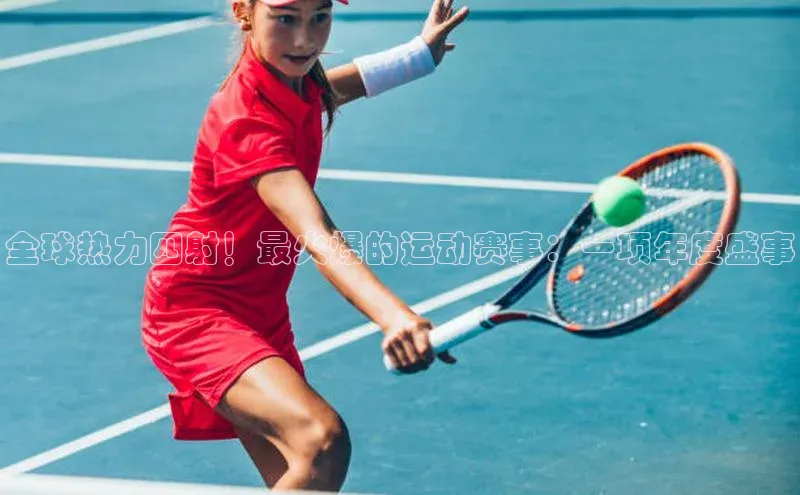 全球热力四射！最火爆的运动赛事：一项年度盛事