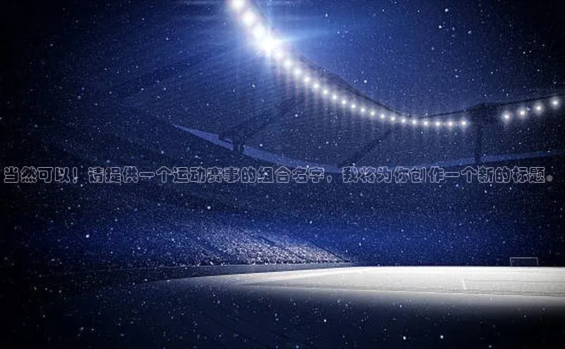 当然可以！请提供一个运动赛事的组合名字，我将为你创作一个新的标题。