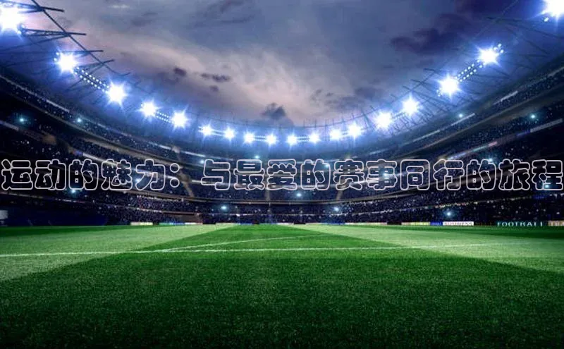 运动的魅力：与最爱的赛事同行的旅程