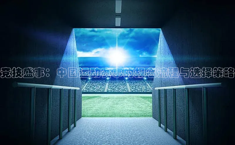 竞技盛事：中国运动赛事的报名流程与选择策略