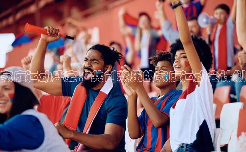 家庭运动盛宴：共创欢乐的家庭运动会计划