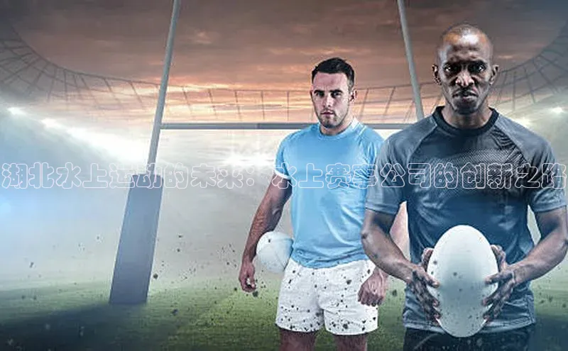 湖北水上运动的未来：水上赛事公司的创新之路