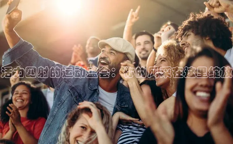 活力四射的运动盛会：你的风采在这里绽放