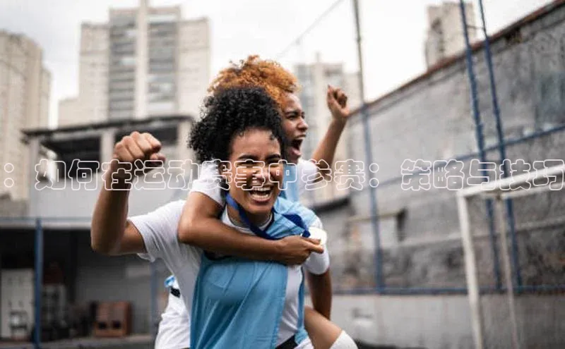 ：如何在运动赛事中参赛：策略与技巧