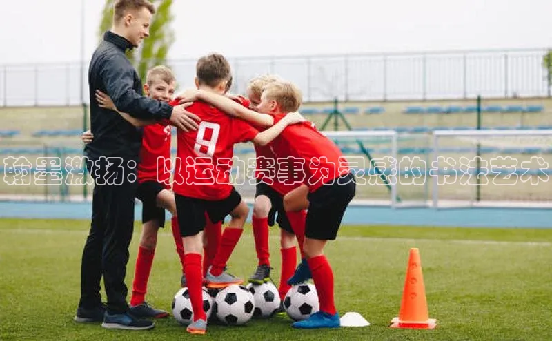 翰墨激扬：以运动赛事为灵感的书法艺术