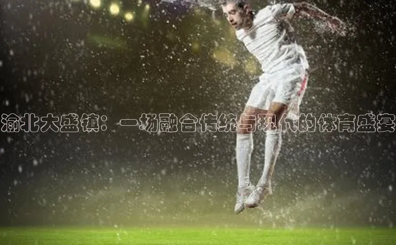 渝北大盛镇：一场融合传统与现代的体育盛宴