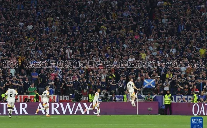 趣谈：从运动员的视角看那些令人捧腹的体育赛事搞笑片段