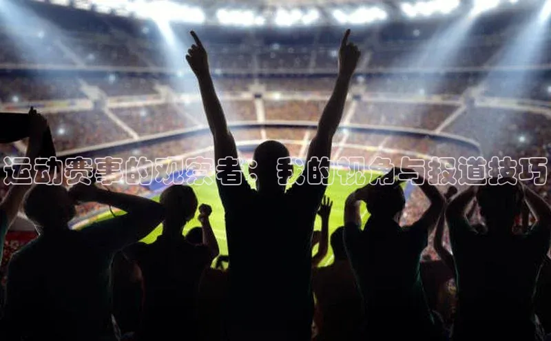 运动赛事的观察者：我的视角与报道技巧