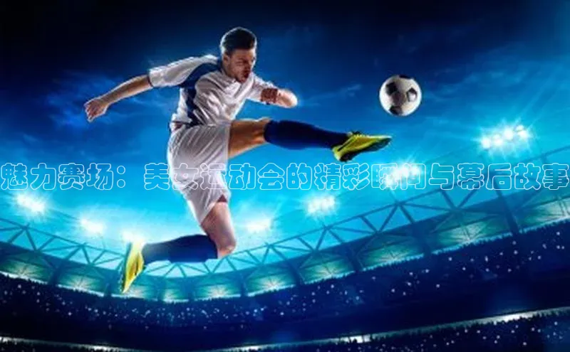 魅力赛场：美女运动会的精彩瞬间与幕后故事