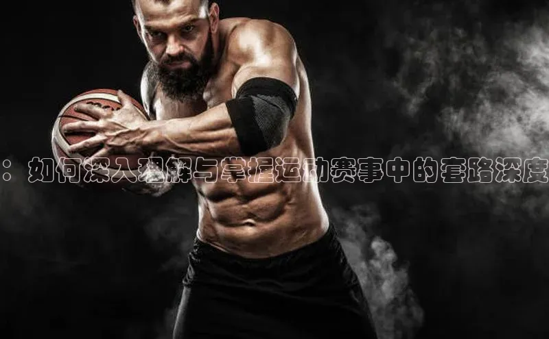 ：如何深入理解与掌握运动赛事中的套路深度