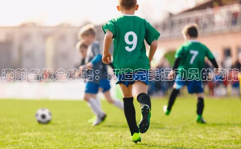 赛前备战全攻略：打造完美运动员的秘籍