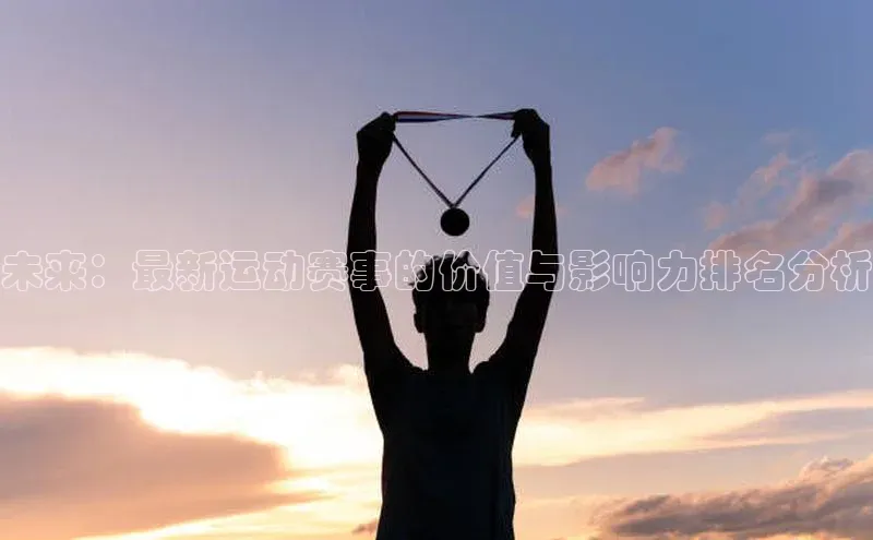 未来：最新运动赛事的价值与影响力排名分析