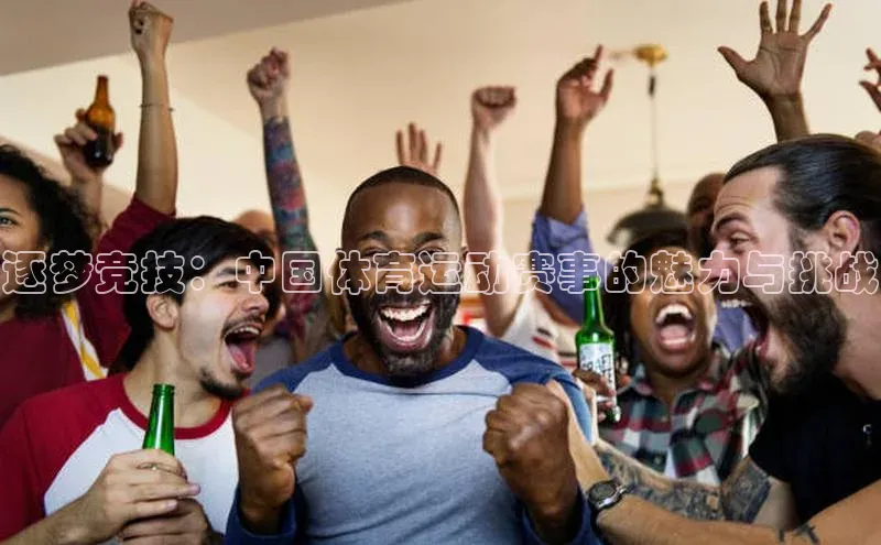 逐梦竞技：中国体育运动赛事的魅力与挑战