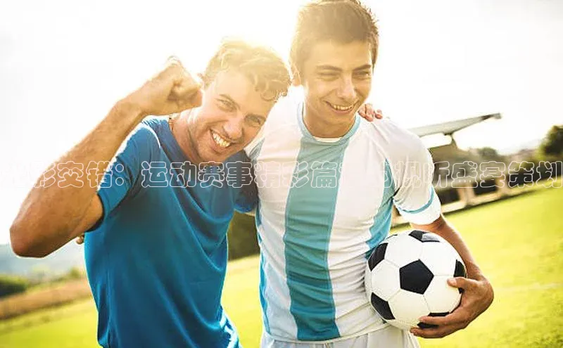 光影交错：运动赛事精彩篇章的视听盛宴策划