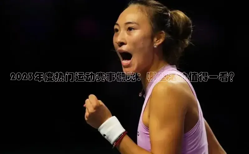 2023年度热门运动赛事概览：哪些活动值得一看？