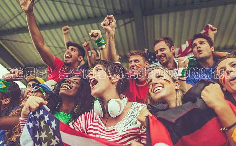 跨越屏幕：结合网络与传统运动赛事的新视角