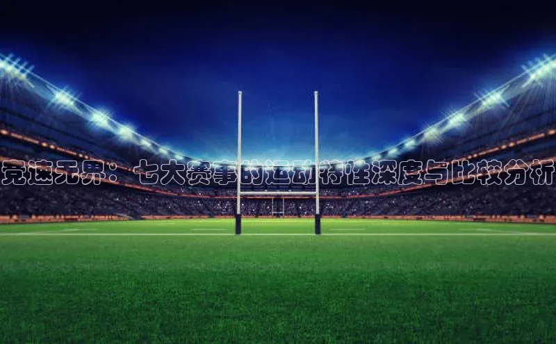 竞速无界：七大赛事的运动特性深度与比较分析