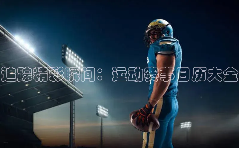 追踪精彩瞬间：运动赛事日历大全
