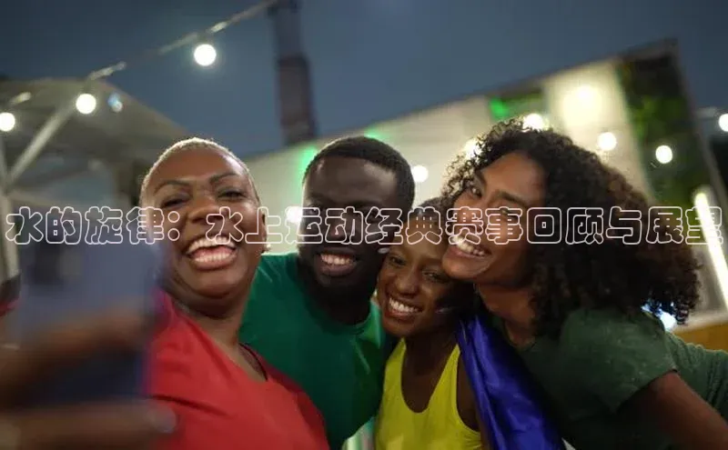 水的旋律：水上运动经典赛事回顾与展望