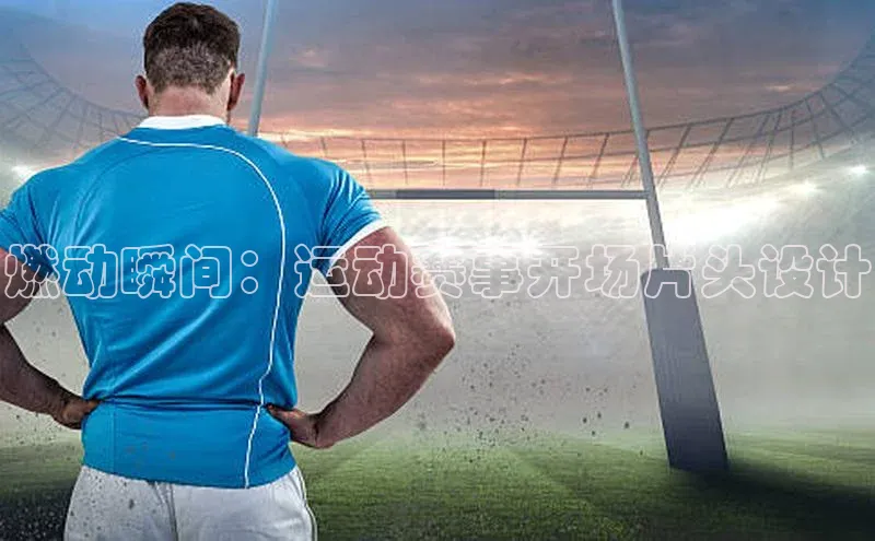燃动瞬间：运动赛事开场片头设计
