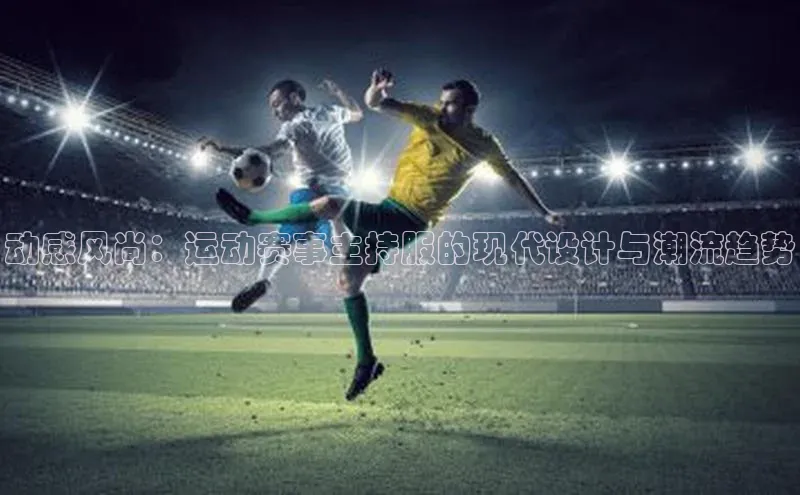 动感风尚：运动赛事主持服的现代设计与潮流趋势