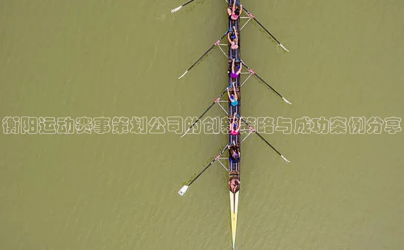 衡阳运动赛事策划公司的创新策略与成功案例分享