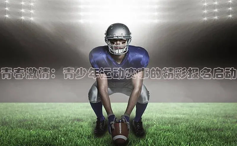 青春激情：青少年运动赛事的精彩报名启动