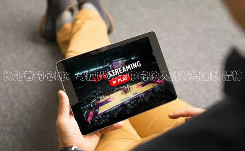 长跑者的心跳：马拉松赛事中的个人挑战与团队精神