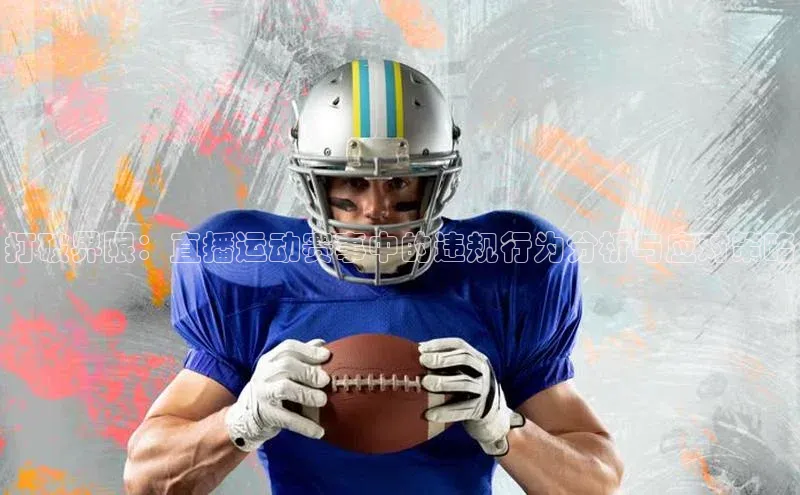 打破界限：直播运动赛事中的违规行为分析与应对策略