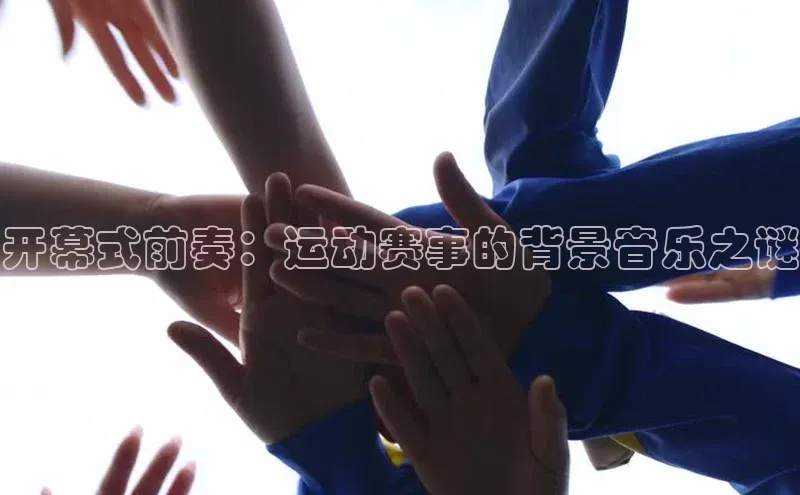 开幕式前奏：运动赛事的背景音乐之谜